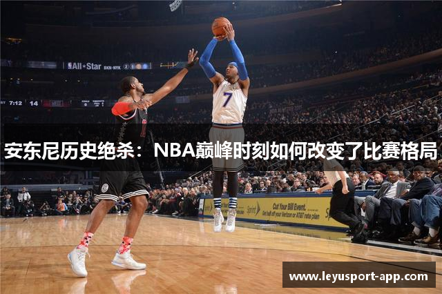 安东尼历史绝杀：NBA巅峰时刻如何改变了比赛格局