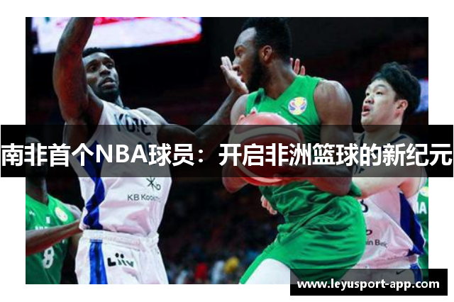 南非首个NBA球员：开启非洲篮球的新纪元