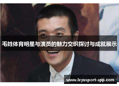 毛姓体育明星与演员的魅力交织探讨与成就展示