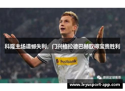 科隆主场遗憾失利，门兴格拉德巴赫取得宝贵胜利