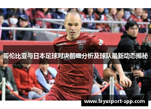 哥伦比亚与日本足球对决前瞻分析及球队最新动态揭秘