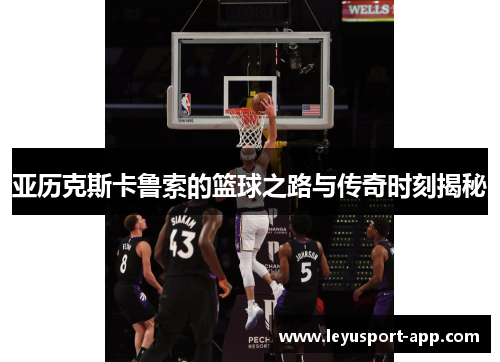 亚历克斯卡鲁索的篮球之路与传奇时刻揭秘