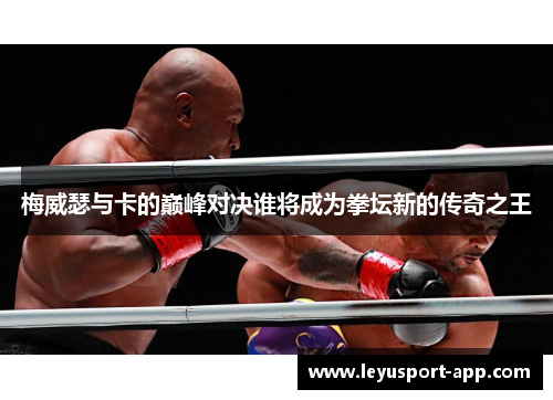 梅威瑟与卡的巅峰对决谁将成为拳坛新的传奇之王